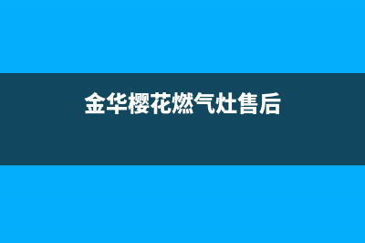 金华樱花燃气灶维修;樱花煤气灶维修服务(金华樱花燃气灶售后)