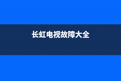 长虹电视有故障找谁维修(长虹电视机故障大全以及维修处理方法)(长虹电视故障大全)