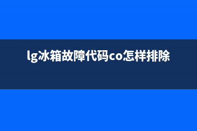 lg冰箱故障ffe(LG冰箱故障代码)(lg冰箱故障代码co怎样排除)