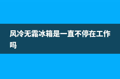 风冷无霜冰箱常见的故障(风冷无霜冰箱常见的故障有哪些)(风冷无霜冰箱是一直不停在工作吗)