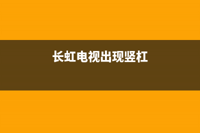 长虹电视竖条故障(长虹电视竖条故障怎么办)(长虹电视出现竖杠)