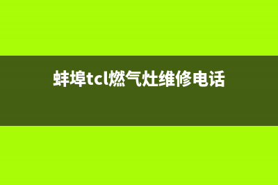 蚌埠tcl燃气灶维修(燃气灶vatti维修电话)(蚌埠tcl燃气灶维修电话)