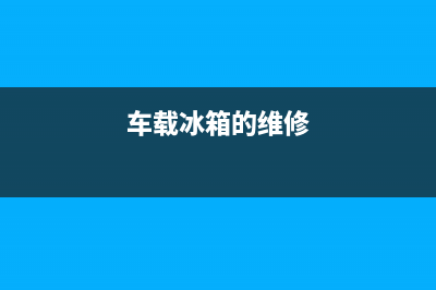 隆尧车载冰箱故障维修店(隆尧车载冰箱故障维修店地址)(车载冰箱的维修)