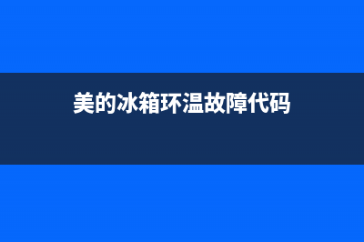 美的冰箱环温故障(美的冰箱环温故障怎么解决)(美的冰箱环温故障代码)