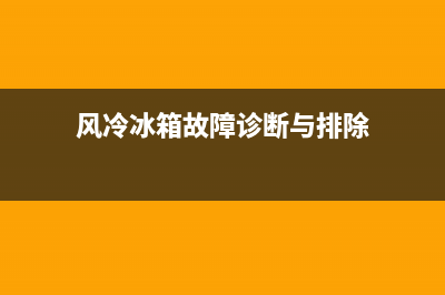 风冷冰箱常见故障大全(风冷冰箱故障维修)(风冷冰箱故障诊断与排除)