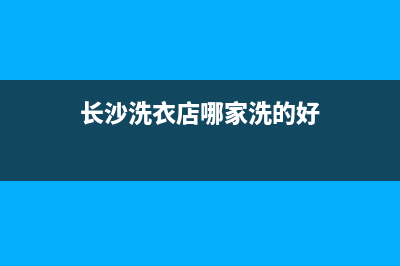 长沙开福区洗衣机维修店(长沙洗衣店哪家洗的好)