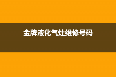 金牌燃气灶维修视频、金牌煤气灶维修(金牌液化气灶维修号码)