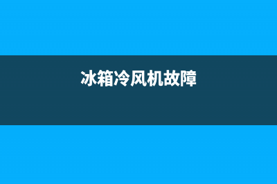 电冰箱风机故障(冰箱冷风机故障)(冰箱冷风机故障)