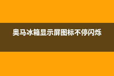 奥马冰箱闪烁故障(奥马冰箱指示灯不亮)(奥马冰箱显示屏图标不停闪烁)