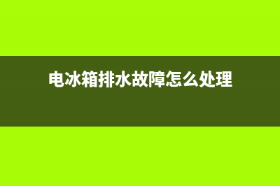 电冰箱排水故障处理方法(冰箱排水怎么解决方案)(电冰箱排水故障怎么处理)