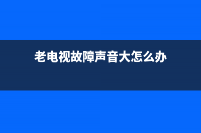 老电视故障声音素材(老电视嗡嗡响怎么回事)(老电视故障声音大怎么办)