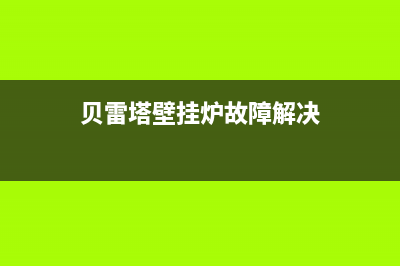 贝雷塔壁挂炉故障a11(贝雷塔壁挂炉故障代码一览表)(贝雷塔壁挂炉故障解决)