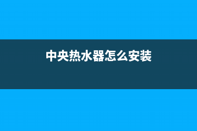 长安中央热水器维修,长安中央热水器维修点(中央热水器怎么安装)