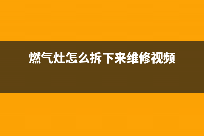 燃气灶维修拆解单个(燃气灶怎么拆下来维修视频)