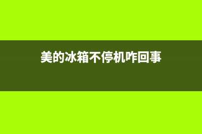 美的冰箱不停机故障(美的冰箱不停机的解决办法)(美的冰箱不停机咋回事)