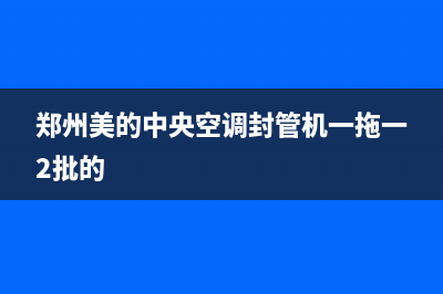 郑州美的中央空调维修(郑州美的中央空调封管机一拖一2批的)