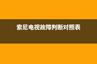 sony 电视故障率(索尼电视故障率怎么样)(索尼电视故障判断对照表)