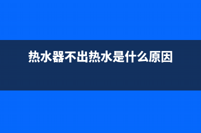 热水器不出热水如何维修(热水器不出热水是什么原因)