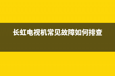 长虹lec电视机故障(长虹电视故障维修大全)(长虹电视机常见故障如何排查)