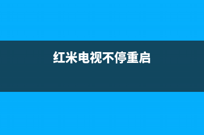 红米电视容易故障(红米电视指示灯一直闪开不了机)(红米电视不停重启)