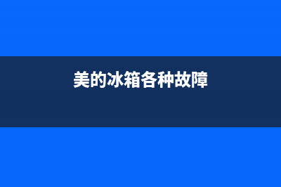 美的冰箱各种故障(美的冰箱故障代码表)(美的冰箱各种故障)