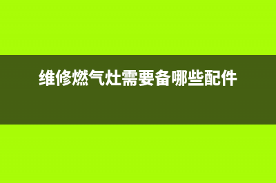 维修燃气灶需要什么证书(维修燃气灶需要什么证书才能开)(维修燃气灶需要备哪些配件)