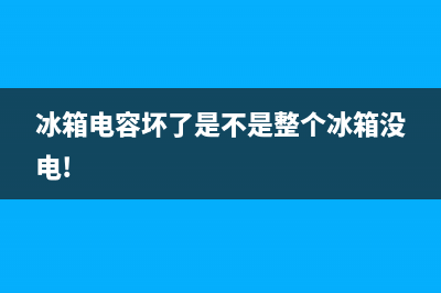 冰箱电容坏了有哪些故障(冰箱电容坏了有哪些故障表现)(冰箱电容坏了是不是整个冰箱没电!)