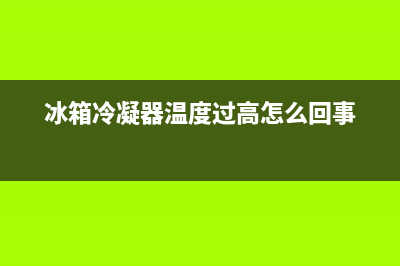 冰箱显示凝缩器故障(冰箱冷凝器温度高是什么原因)(冰箱冷凝器温度过高怎么回事)