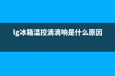 lg冰箱温控器故障(lg冰箱电子温控器更换视频)(lg冰箱温控滴滴响是什么原因)