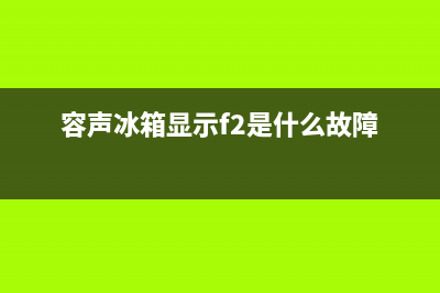 容声冰箱f1故障(容声冰箱f1故障图解)(容声冰箱显示f2是什么故障)