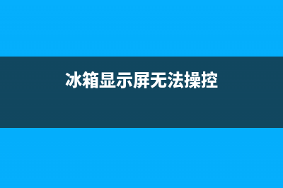 操作台冰箱故障排除(操作台冰箱故障排除图片)(冰箱显示屏无法操控)