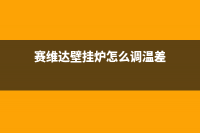 赛度壁挂炉常见故障及处理方法(塞维达壁挂炉显示3怎么维修)(赛维达壁挂炉怎么调温差)