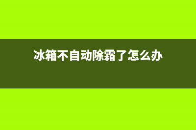 冰箱不自动除霜故障(冰箱不自动除霜怎么回事)(冰箱不自动除霜了怎么办)