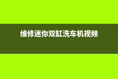 维修迷你双缸洗衣机多少钱(维修迷你双缸洗车机视频)