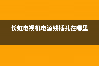 长虹电视机电源故障维修(长虹液晶电视电源电路图纸)(长虹电视机电源线插孔在哪里)