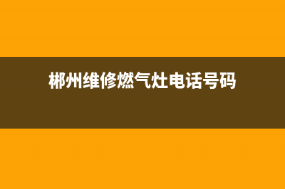 郴州维修燃气灶电话;郴州市燃气灶维修站(郴州维修燃气灶电话号码)