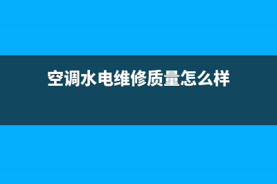 空调水电维修质量好(空调水电维修质量怎么样)