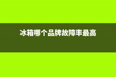 冰箱哪个品牌故障低点(冰箱故障率最低的排行榜)(冰箱哪个品牌故障率最高)