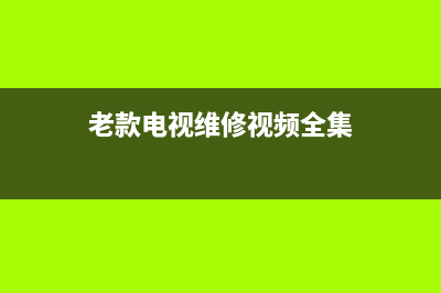 老款电视修理故障(老款电视修理故障视频)(老款电视维修视频全集)