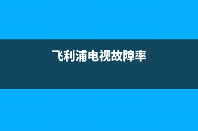 飞利浦电视故障修复(飞利浦电视故障修复教程)(飞利浦电视故障率)