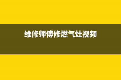 维修师傅修燃气灶、维修师傅修燃气灶多少钱(维修师傅修燃气灶视频)