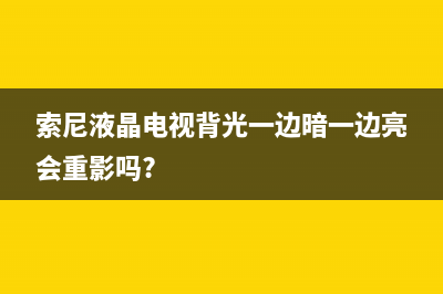 索尼液晶电视背光故障维修(索尼电视背光源)(索尼液晶电视背光一边暗一边亮会重影吗?)