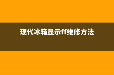 现代冰箱故障码大全(现代冰箱故障代码)(现代冰箱显示ff维修方法)