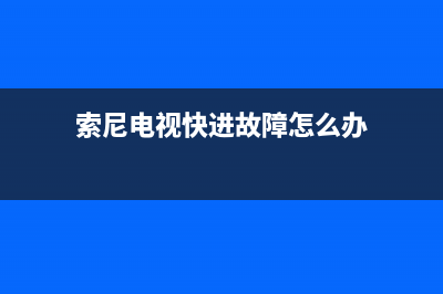 索尼电视快进故障怎么办(索尼电视快进故障怎么办啊)(索尼电视快进故障怎么办)