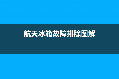 航天冰箱故障排除(航天冰箱温度调节图解)(航天冰箱故障排除图解)