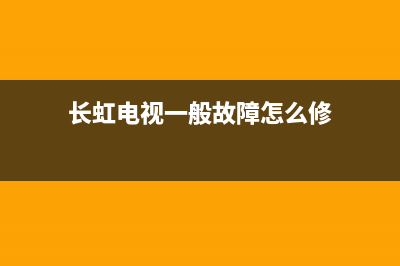 长虹电视一般故障(长虹电视一般故障怎么修)(长虹电视一般故障怎么修)