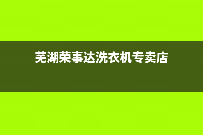 芜湖荣事达洗衣机维修点(芜湖荣事达洗衣机专卖店)