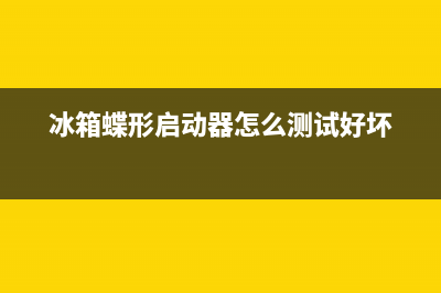 冰箱蝶形启动器故障灯(冰箱启动器故障表现)(冰箱蝶形启动器怎么测试好坏)