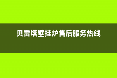 贝雷塔壁挂炉售后故障(贝雷塔壁挂炉故障显示代码及诊断操作)(贝雷塔壁挂炉售后服务热线)