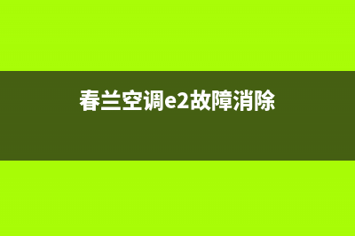 3p春兰空调e2故障代码(春兰空调3p柜机e2是什么故障代码)(春兰空调e2故障消除)